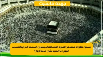 رسميًا.. تطورات مهمة من الهيئة العامة للعناية بشؤون المسجد الحرام والمسجد النبوي | ما الجديد بشأن خدمة الزوار؟